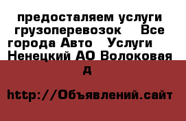 предосталяем услуги грузоперевозок  - Все города Авто » Услуги   . Ненецкий АО,Волоковая д.